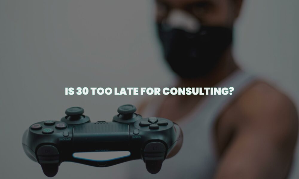 Is 30 too late for consulting?