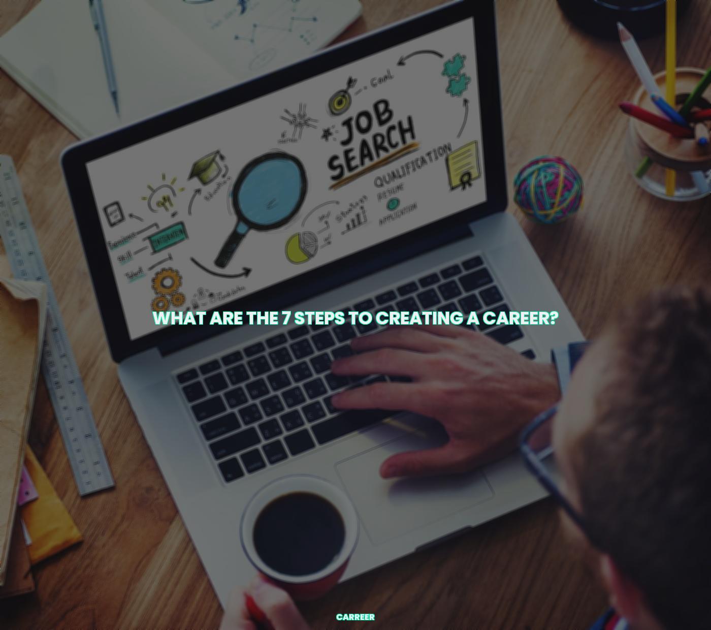 What are the 7 steps to creating a career?