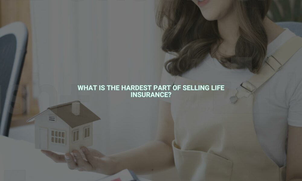 What is the hardest part of selling life insurance?
