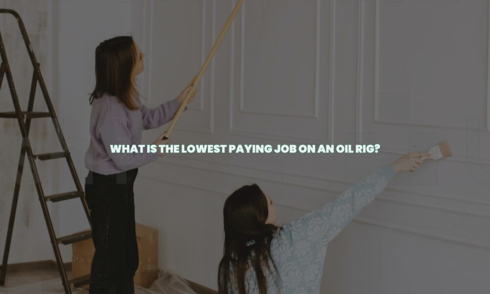 What is the lowest paying job on an oil rig?