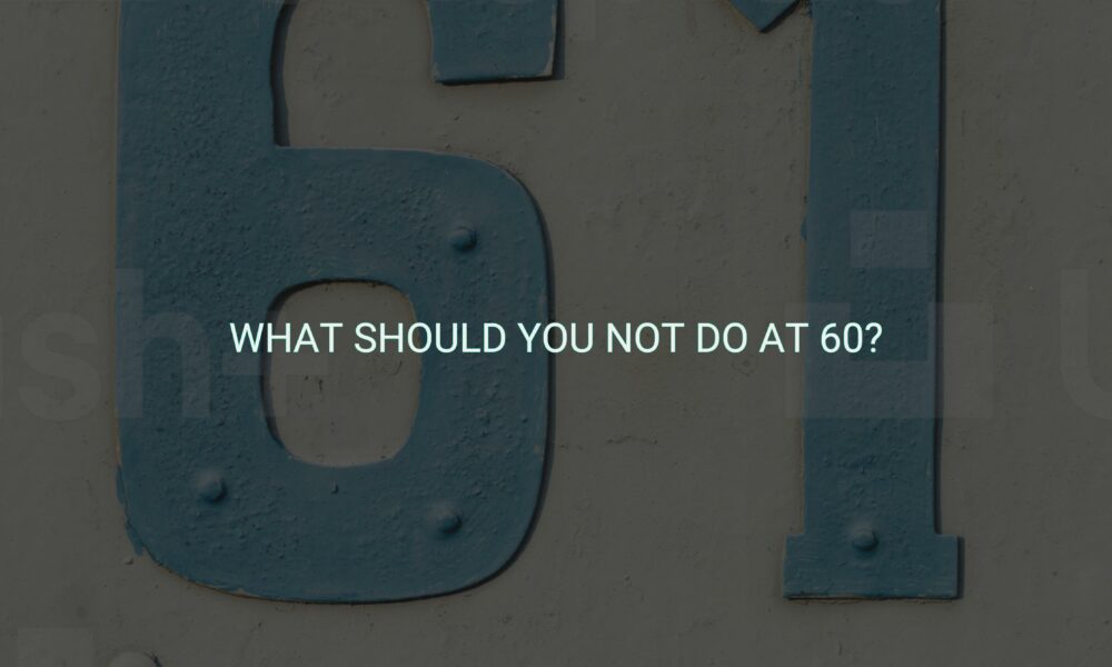 What should you not do at 60?