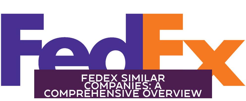 FedEx Similar Companies: A Comprehensive Overview