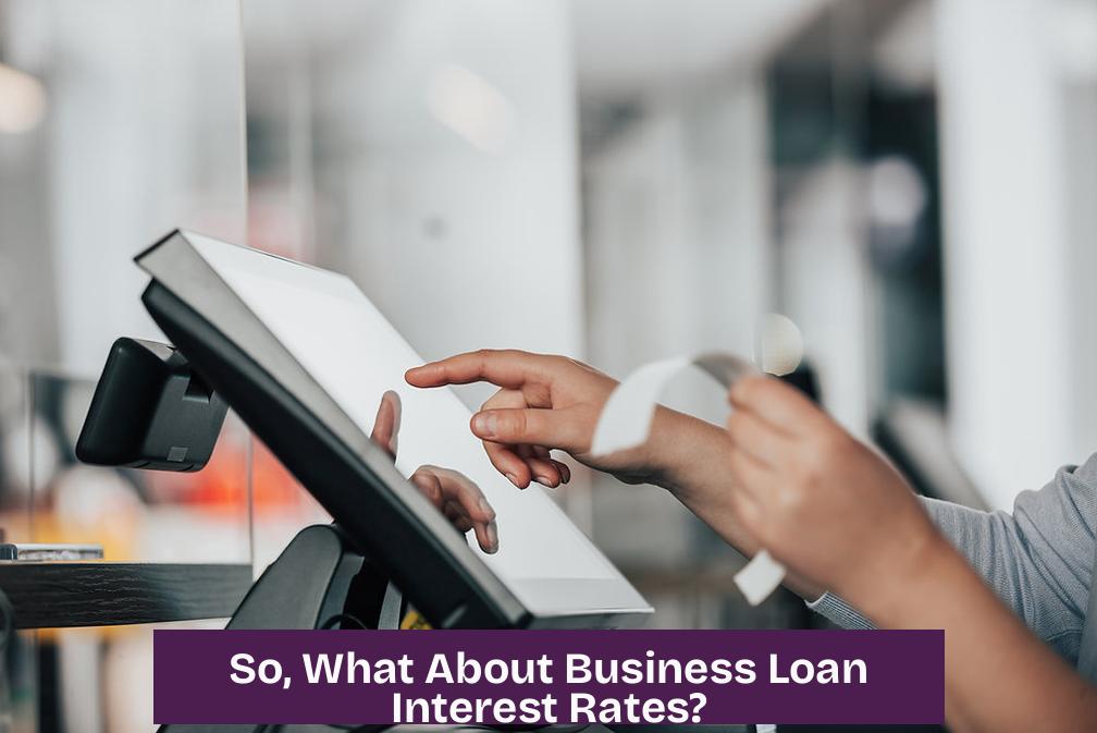 So, What About Business Loan Interest Rates?