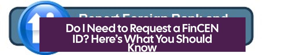 Do I Need to Request a FinCEN ID? Here’s What You Should Know