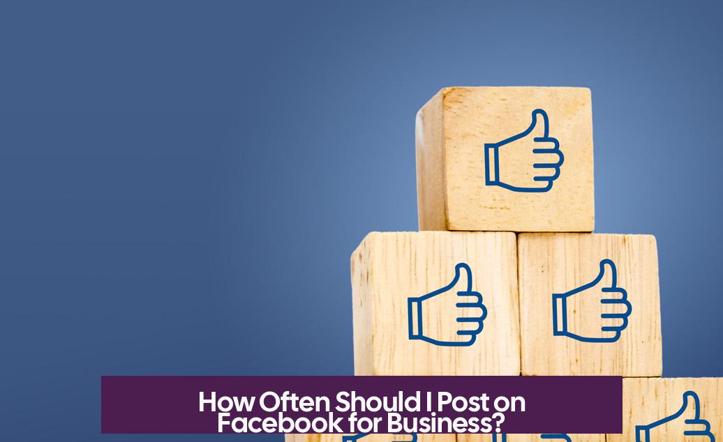 How Often Should I Post on Facebook for Business?