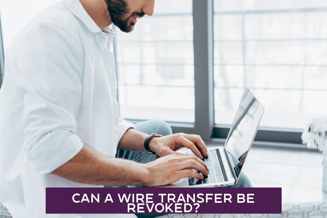 Can a Wire Transfer Be Revoked?