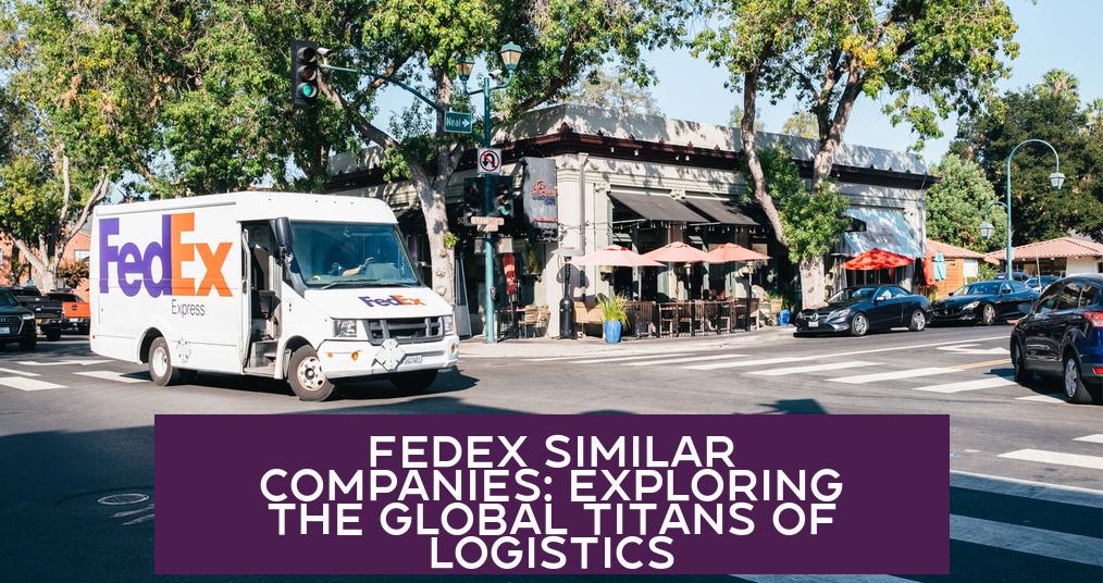 FedEx Similar Companies: Exploring The Global Titans of Logistics