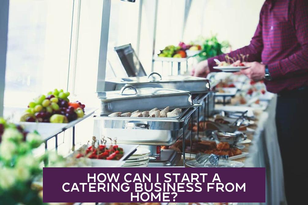 How Can I Start a Catering Business from Home?
