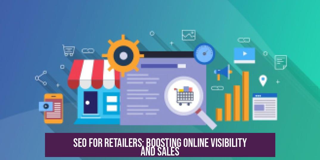 SEO for Retailers: Boosting Online Visibility and Sales