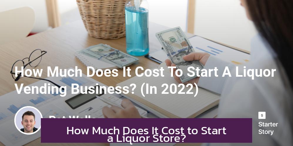 How Much Does It Cost to Start a Liquor Store?