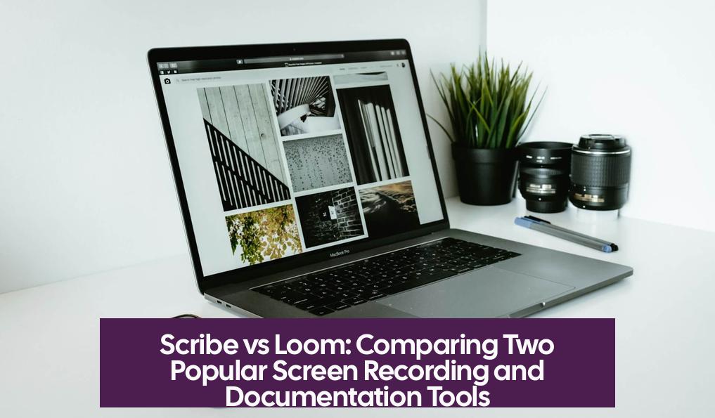 Scribe vs Loom: Comparing Two Popular Screen Recording and Documentation Tools