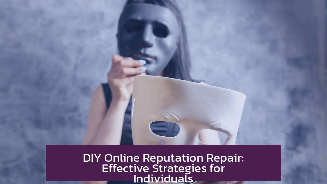 DIY Online Reputation Repair: Effective Strategies for Individuals