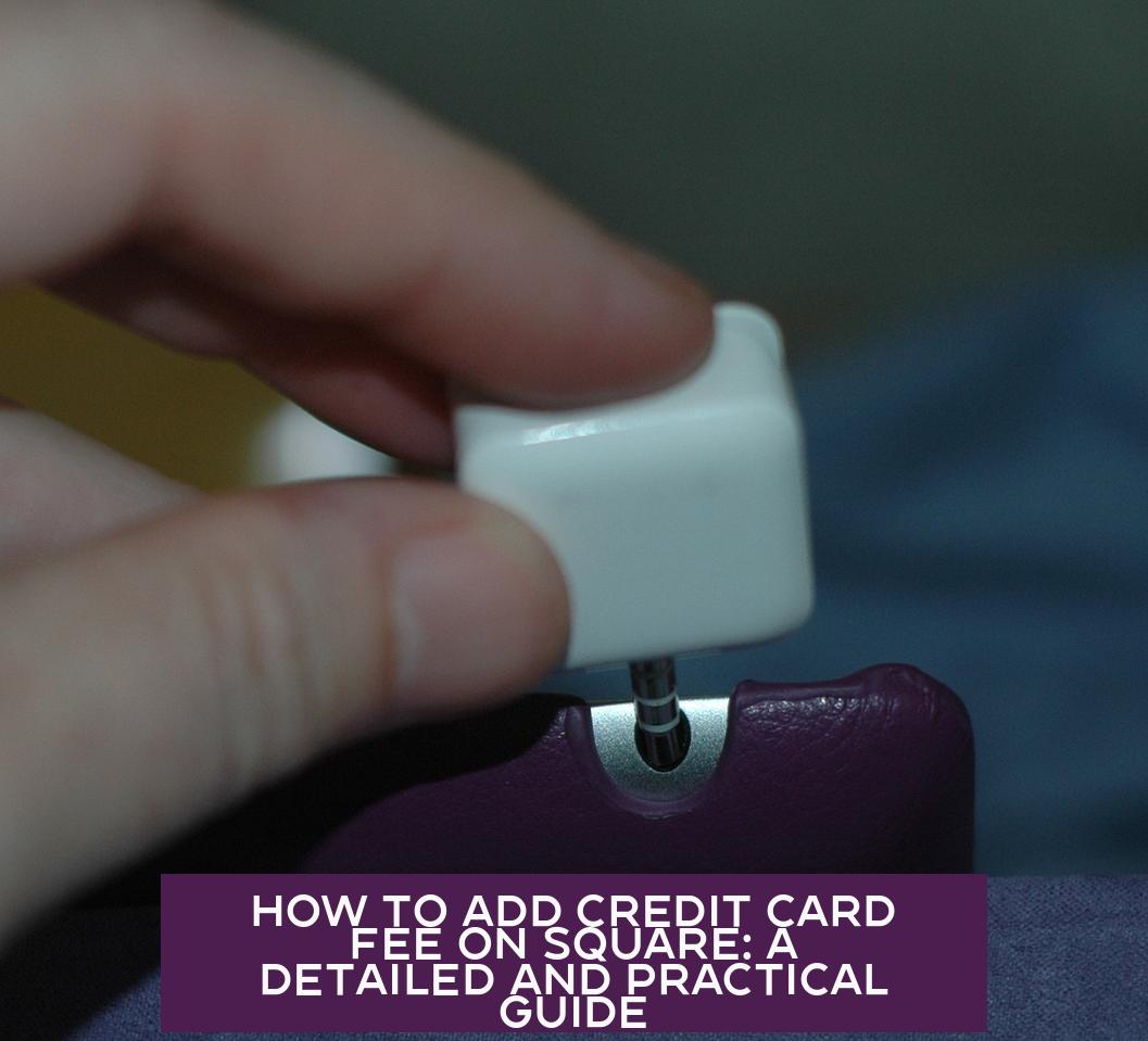 How to Add Credit Card Fee on Square: A Detailed and Practical Guide