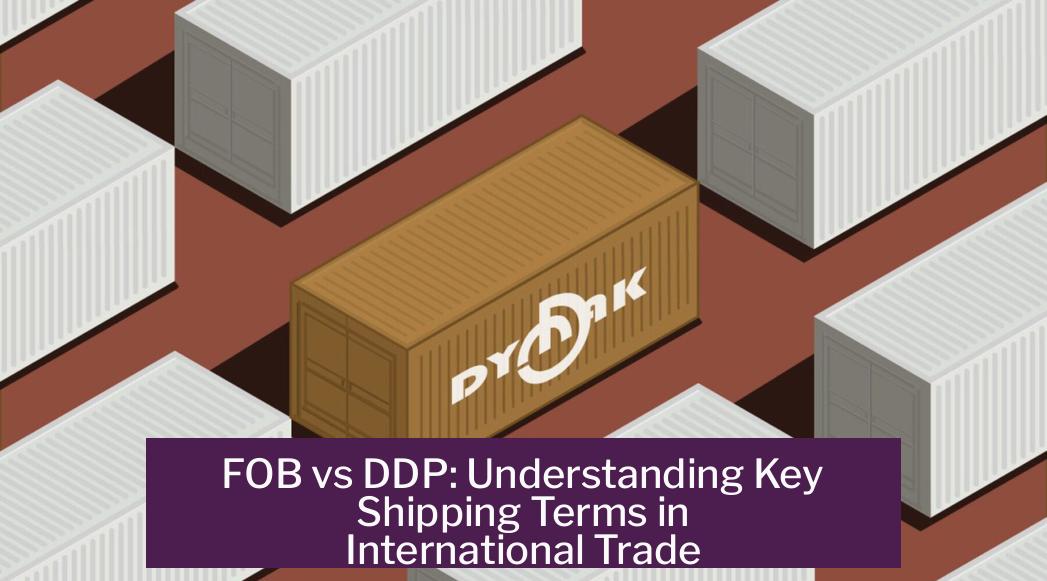 FOB vs DDP: Understanding Key Shipping Terms in International Trade