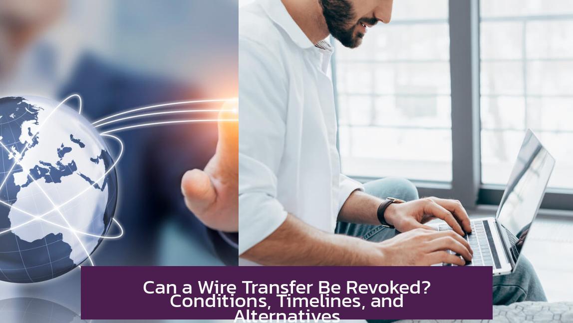 Can a Wire Transfer Be Revoked? Conditions, Timelines, and Alternatives