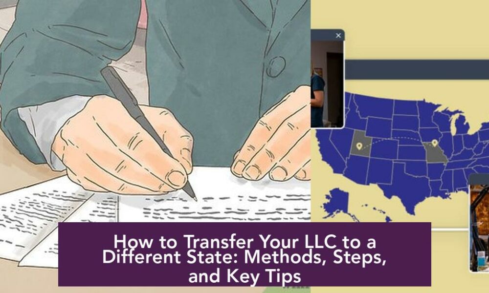 How to Transfer Your LLC to a Different State: Methods, Steps, and Key Tips