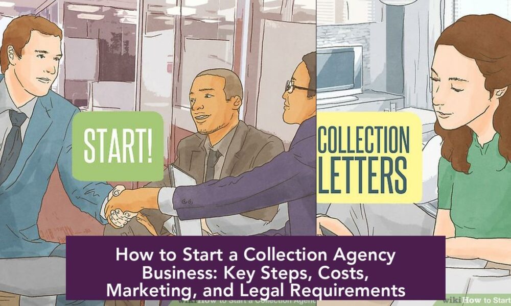 How to Start a Collection Agency Business: Key Steps, Costs, Marketing, and Legal Requirements