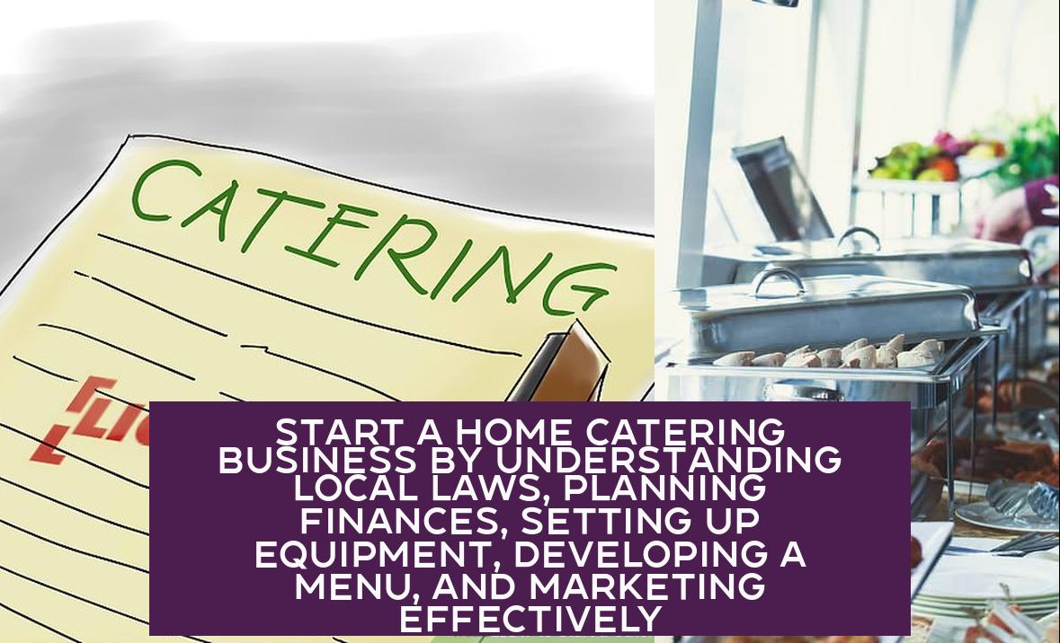 Start a Home Catering Business by Understanding Local Laws, Planning Finances, Setting Up Equipment, Developing a Menu, and Marketing Effectively