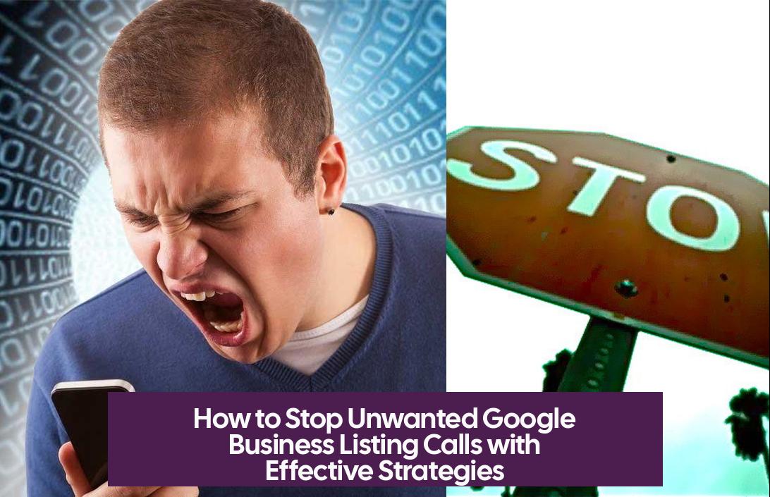 How to Stop Unwanted Google Business Listing Calls with Effective Strategies