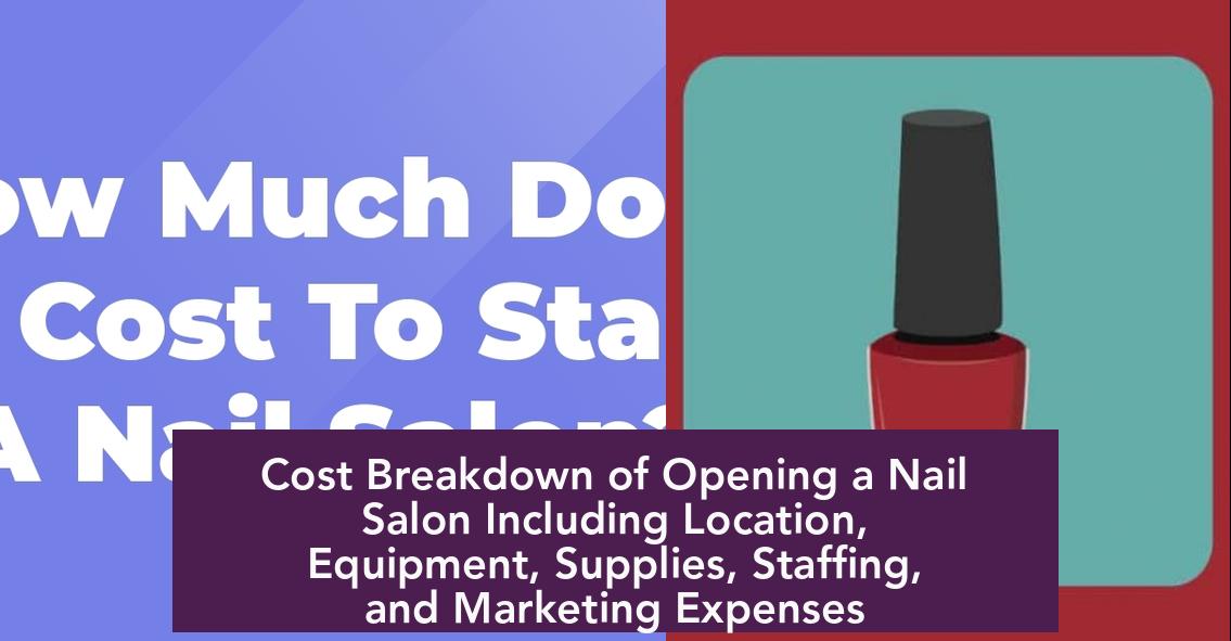 Cost Breakdown of Opening a Nail Salon Including Location, Equipment, Supplies, Staffing, and Marketing Expenses