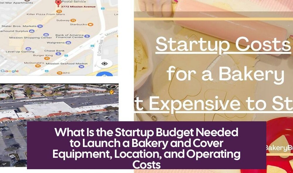 What Is the Startup Budget Needed to Launch a Bakery and Cover Equipment, Location, and Operating Costs