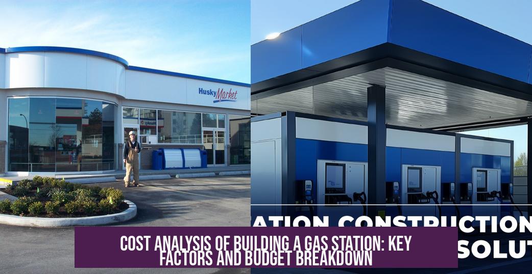 Cost Analysis of Building a Gas Station: Key Factors and Budget Breakdown
