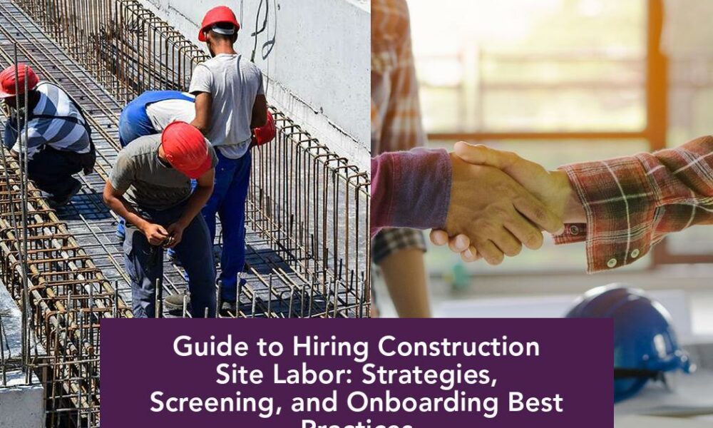 Guide to Hiring Construction Site Labor: Strategies, Screening, and Onboarding Best Practices