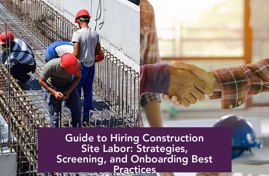 Guide to Hiring Construction Site Labor: Strategies, Screening, and Onboarding Best Practices