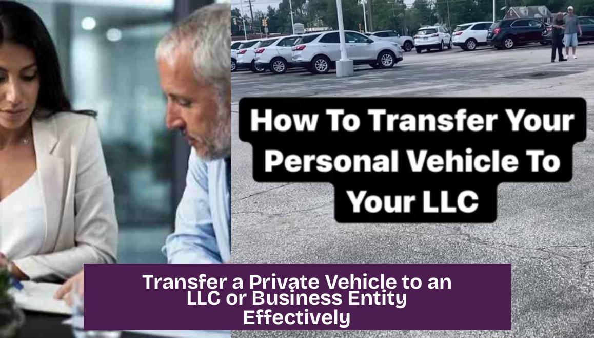 Transfer a Private Vehicle to an LLC or Business Entity Effectively