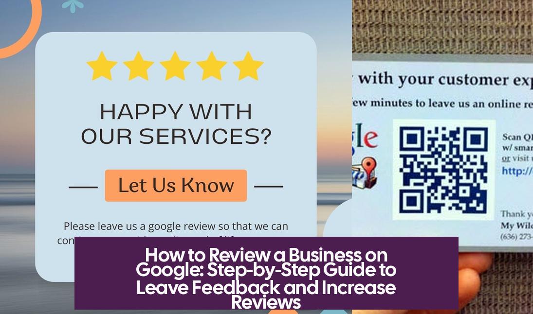 How to Review a Business on Google: Step-by-Step Guide to Leave Feedback and Increase Reviews