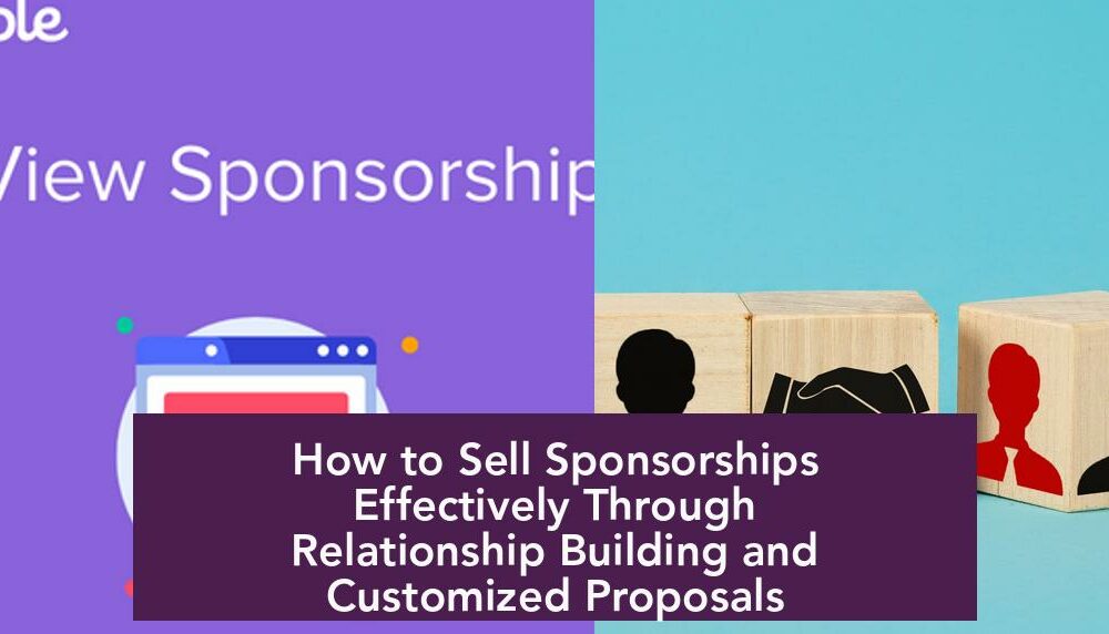 How to Sell Sponsorships Effectively Through Relationship Building and Customized Proposals