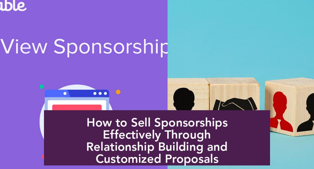 How to Sell Sponsorships Effectively Through Relationship Building and Customized Proposals