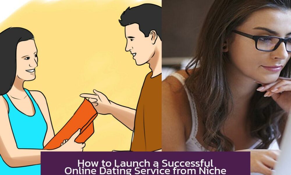 How to Launch a Successful Online Dating Service from Niche Selection to Growth Strategies