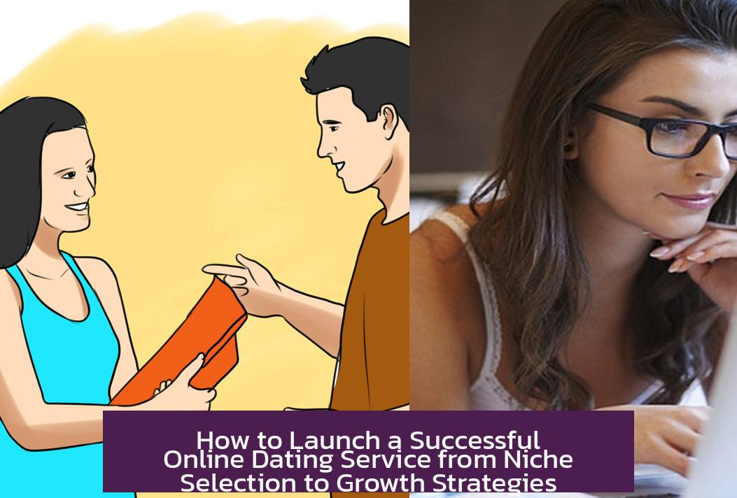 How to Launch a Successful Online Dating Service from Niche Selection to Growth Strategies