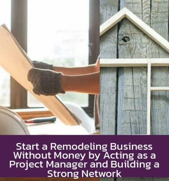Start a Remodeling Business Without Money by Acting as a Project Manager and Building a Strong Network