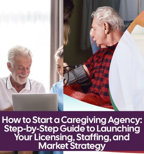 How to Start a Caregiving Agency: Step-by-Step Guide to Launching Your Licensing, Staffing, and Market Strategy