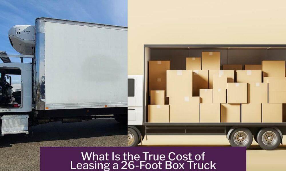 What Is the True Cost of Leasing a 26-Foot Box Truck and How to Save Money
