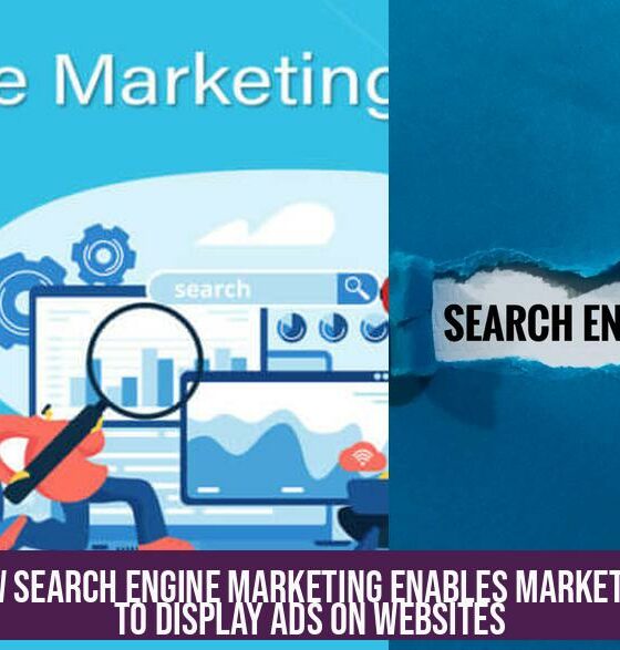 How Search Engine Marketing Enables Marketers to Display Ads on Websites