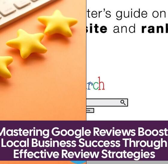 Mastering Google Reviews Boosts Local Business Success Through Effective Review Strategies