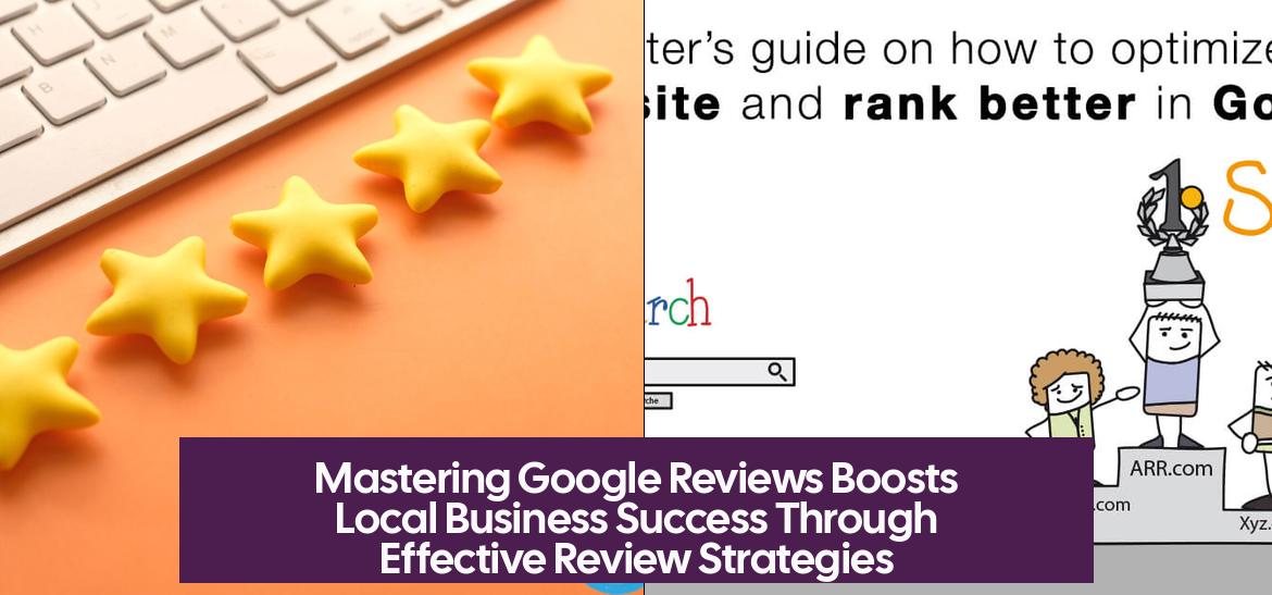Mastering Google Reviews Boosts Local Business Success Through Effective Review Strategies