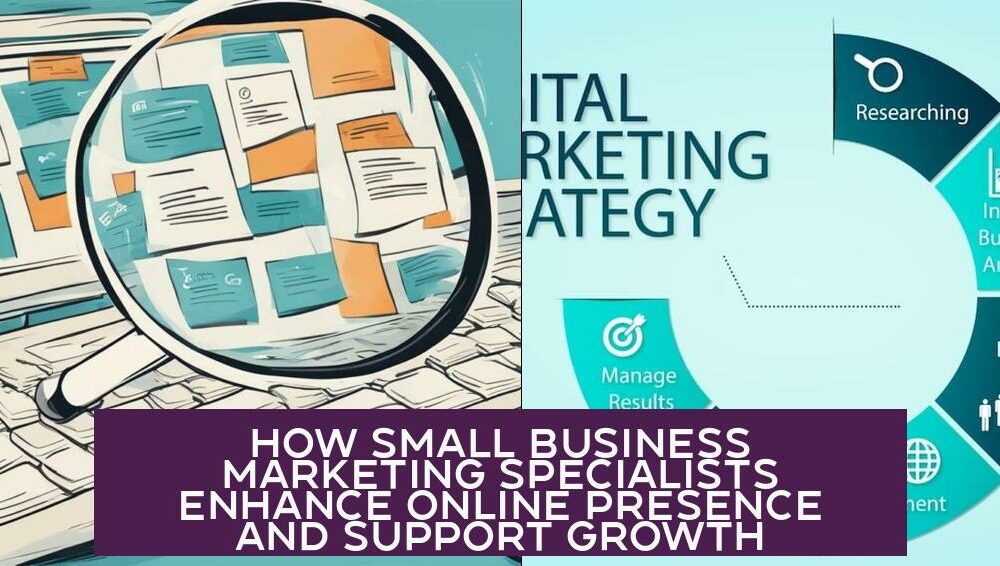 How Small Business Marketing Specialists Enhance Online Presence and Support Growth