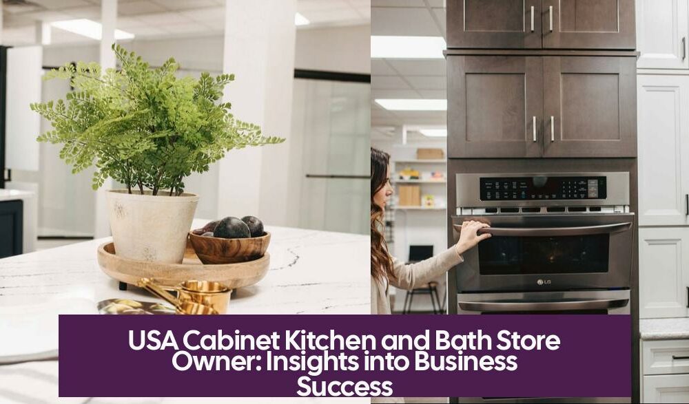 USA Cabinet Kitchen and Bath Store Owner: Insights into Business Success