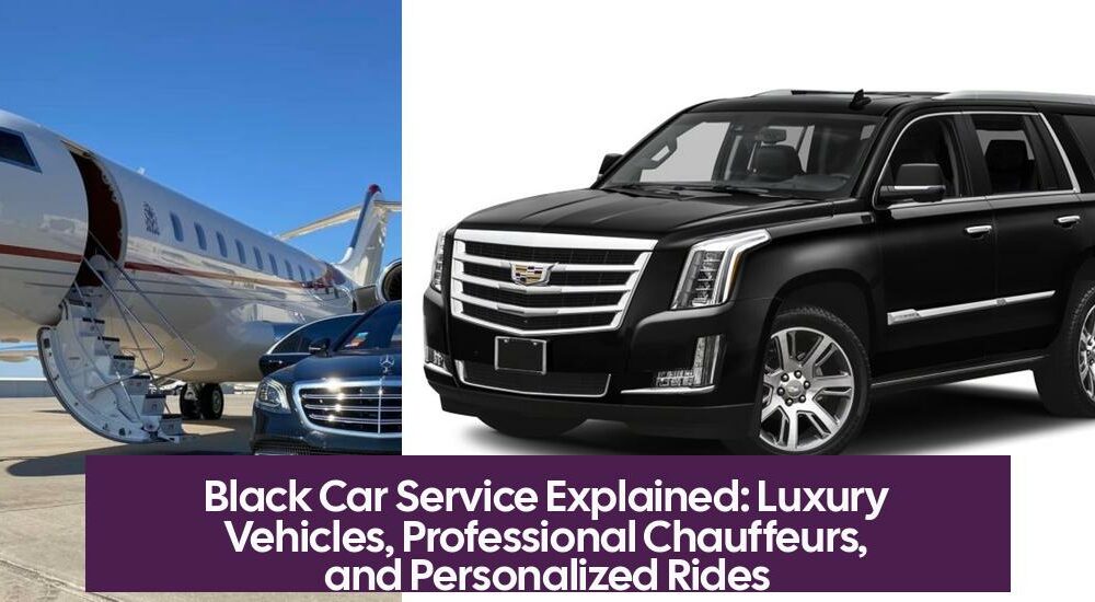 Black Car Service Explained: Luxury Vehicles, Professional Chauffeurs, and Personalized Rides