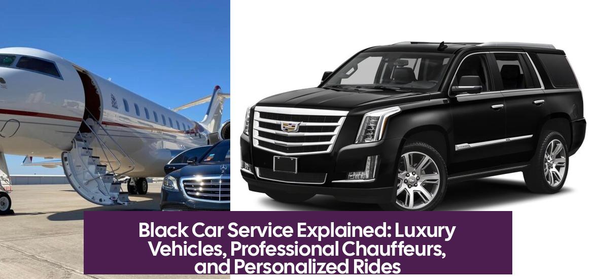 Black Car Service Explained: Luxury Vehicles, Professional Chauffeurs, and Personalized Rides