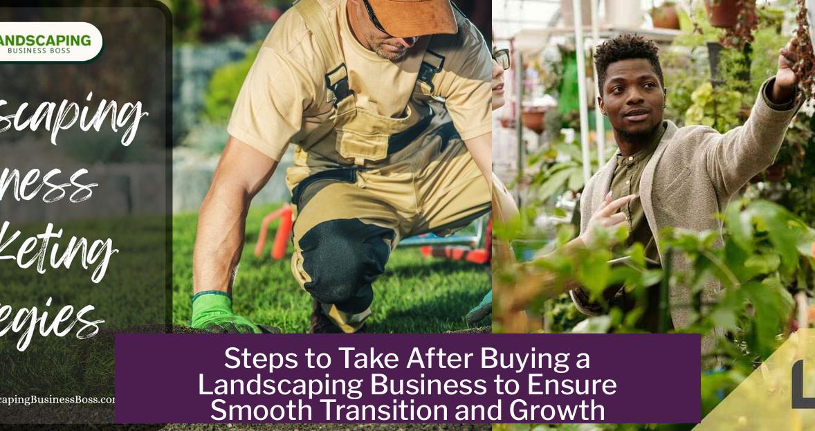 Steps to Take After Buying a Landscaping Business to Ensure Smooth Transition and Growth
